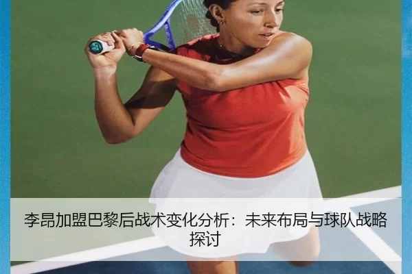 李昂加盟巴黎后战术变化分析：未来布局与球队战略探讨